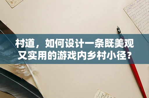 村道，如何设计一条既美观又实用的游戏内乡村小径？
