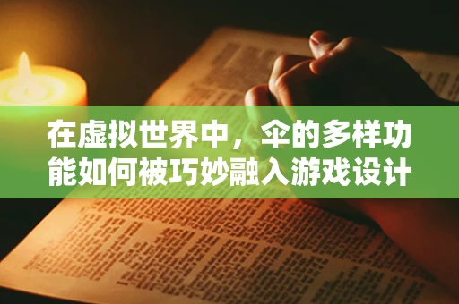 在虚拟世界中，伞的多样功能如何被巧妙融入游戏设计？