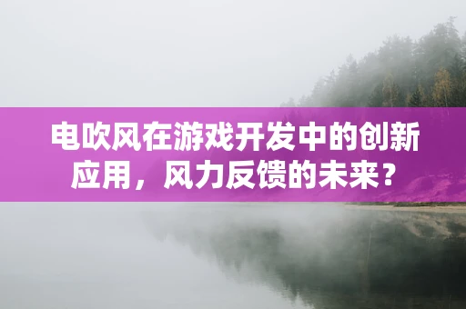 电吹风在游戏开发中的创新应用，风力反馈的未来？
