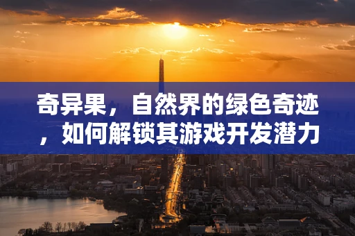 奇异果，自然界的绿色奇迹，如何解锁其游戏开发潜力？