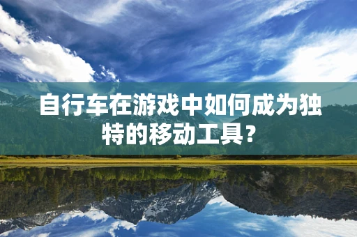 自行车在游戏中如何成为独特的移动工具？