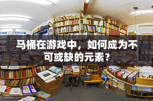 马桶在游戏中，如何成为不可或缺的元素？