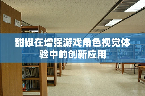 甜椒在增强游戏角色视觉体验中的创新应用