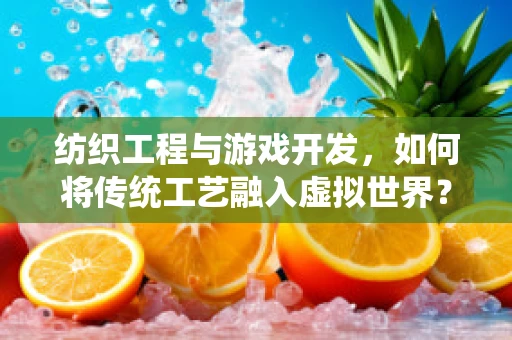 纺织工程与游戏开发，如何将传统工艺融入虚拟世界？