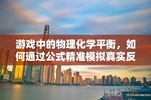 游戏中的物理化学平衡，如何通过公式精准模拟真实反应？