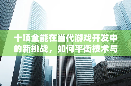 十项全能在当代游戏开发中的新挑战，如何平衡技术与艺术？