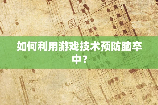 如何利用游戏技术预防脑卒中？