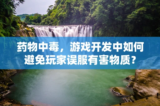 药物中毒，游戏开发中如何避免玩家误服有害物质？