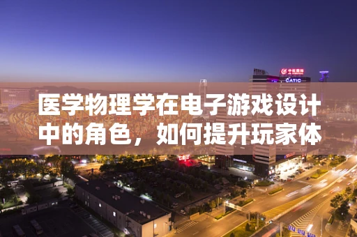 医学物理学在电子游戏设计中的角色，如何提升玩家体验的隐形之手？