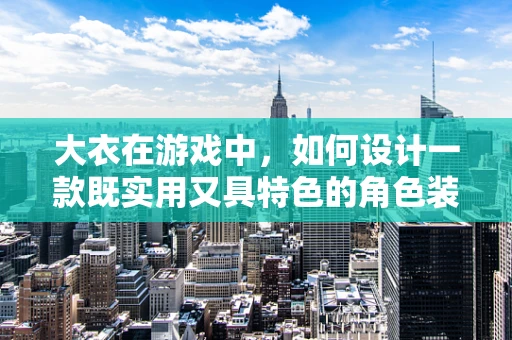 大衣在游戏中，如何设计一款既实用又具特色的角色装备？