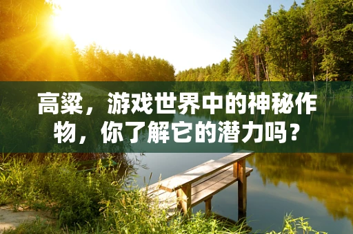 高粱，游戏世界中的神秘作物，你了解它的潜力吗？