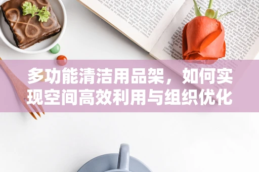 多功能清洁用品架，如何实现空间高效利用与组织优化？