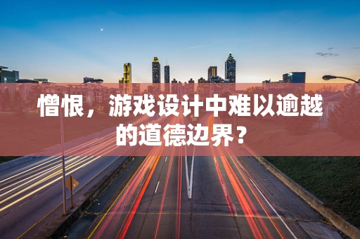 憎恨，游戏设计中难以逾越的道德边界？