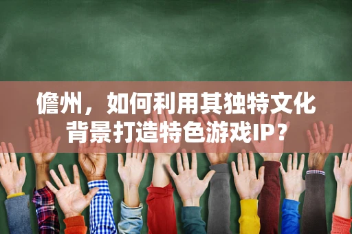 儋州，如何利用其独特文化背景打造特色游戏IP？