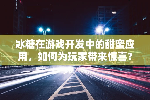 冰糖在游戏开发中的甜蜜应用，如何为玩家带来惊喜？