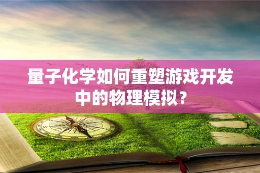 量子化学如何重塑游戏开发中的物理模拟？