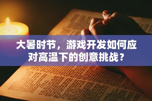 大暑时节，游戏开发如何应对高温下的创意挑战？