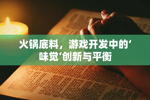 火锅底料，游戏开发中的‘味觉’创新与平衡