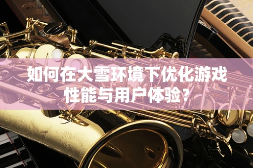 如何在大雪环境下优化游戏性能与用户体验？