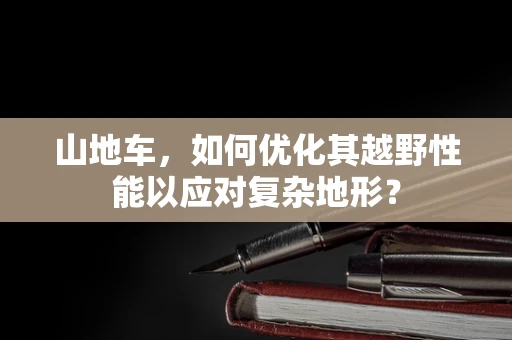 山地车，如何优化其越野性能以应对复杂地形？
