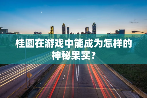 桂圆在游戏中能成为怎样的神秘果实？