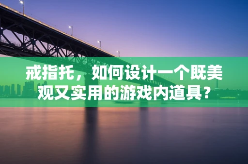 戒指托，如何设计一个既美观又实用的游戏内道具？