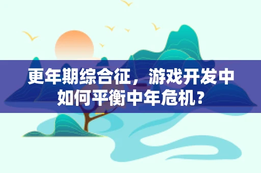 更年期综合征，游戏开发中如何平衡中年危机？
