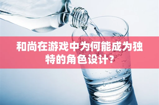 和尚在游戏中为何能成为独特的角色设计？