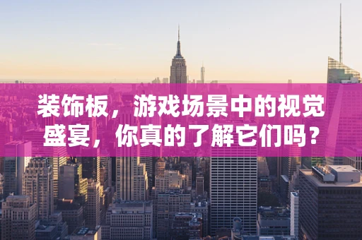 装饰板，游戏场景中的视觉盛宴，你真的了解它们吗？