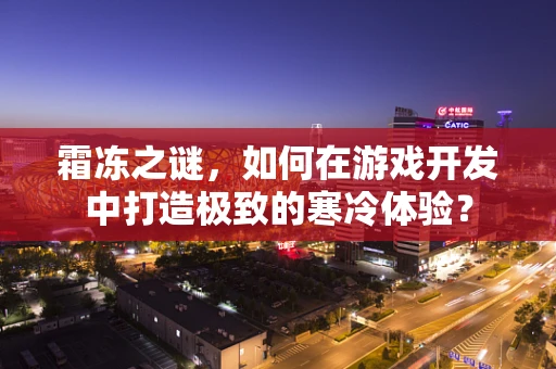 霜冻之谜，如何在游戏开发中打造极致的寒冷体验？
