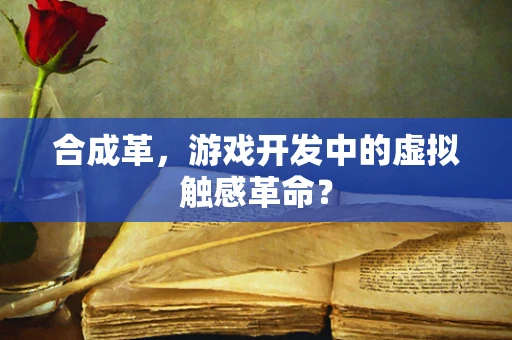 合成革，游戏开发中的虚拟触感革命？