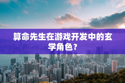 算命先生在游戏开发中的玄学角色？