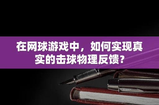 在网球游戏中，如何实现真实的击球物理反馈？