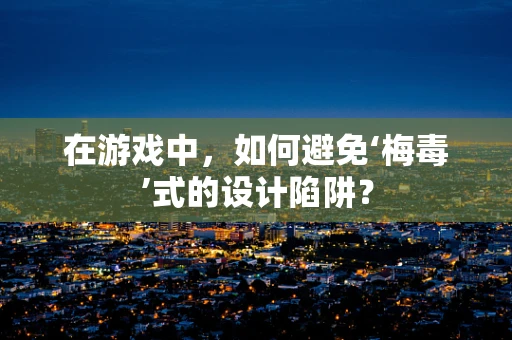在游戏中，如何避免‘梅毒’式的设计陷阱？