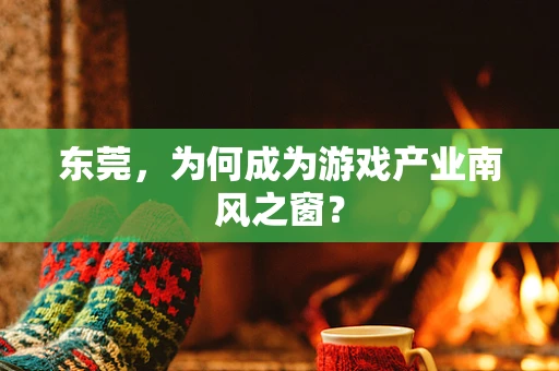 东莞，为何成为游戏产业南风之窗？