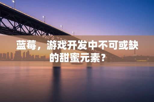 蓝莓，游戏开发中不可或缺的甜蜜元素？