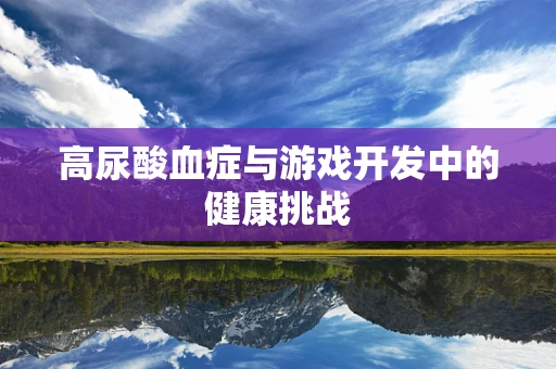 高尿酸血症与游戏开发中的健康挑战