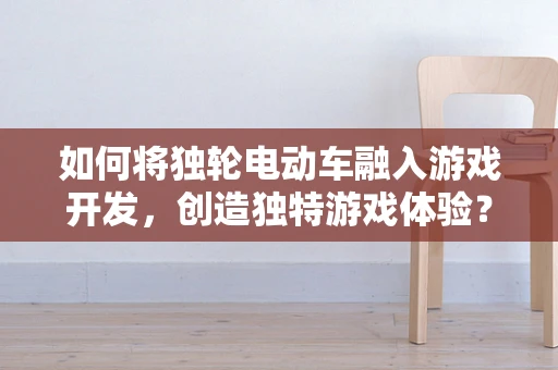 如何将独轮电动车融入游戏开发，创造独特游戏体验？