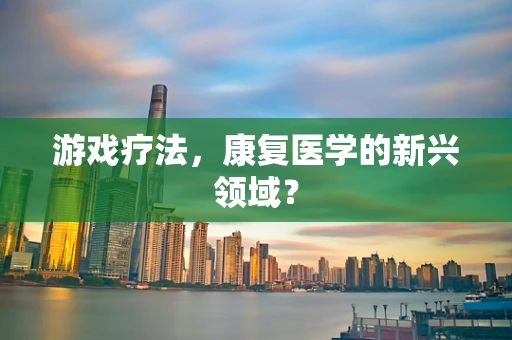 游戏疗法，康复医学的新兴领域？