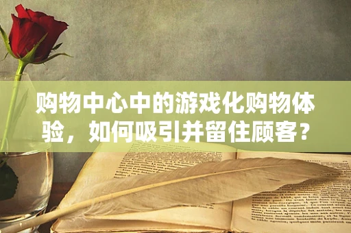 购物中心中的游戏化购物体验，如何吸引并留住顾客？