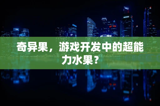 奇异果，游戏开发中的超能力水果？