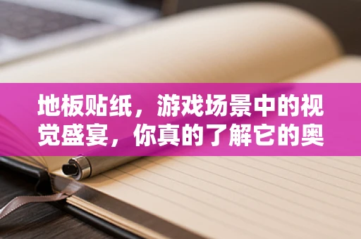 地板贴纸，游戏场景中的视觉盛宴，你真的了解它的奥秘吗？