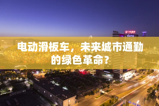 电动滑板车，未来城市通勤的绿色革命？