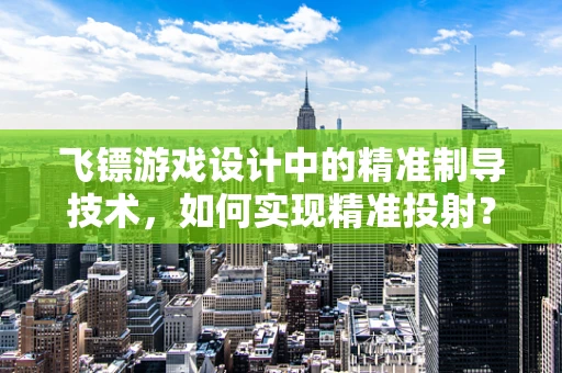 飞镖游戏设计中的精准制导技术，如何实现精准投射？