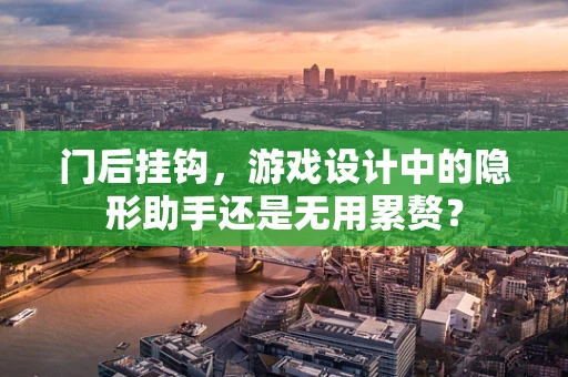 门后挂钩，游戏设计中的隐形助手还是无用累赘？