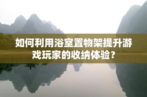 如何利用浴室置物架提升游戏玩家的收纳体验？