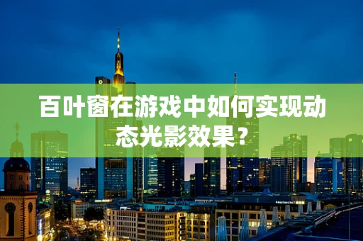 百叶窗在游戏中如何实现动态光影效果？