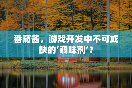 番茄酱，游戏开发中不可或缺的‘调味剂’？