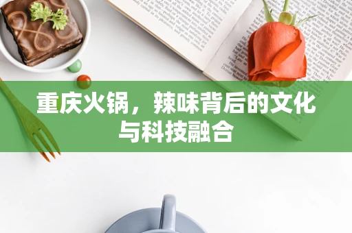 重庆火锅，辣味背后的文化与科技融合