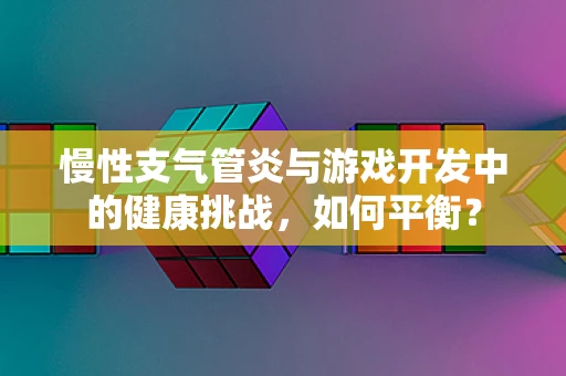 慢性支气管炎与游戏开发中的健康挑战，如何平衡？